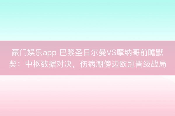 豪门娱乐app 巴黎圣日尔曼VS摩纳哥前瞻默契：中枢数据对决，伤病潮傍边欧冠晋级战局
